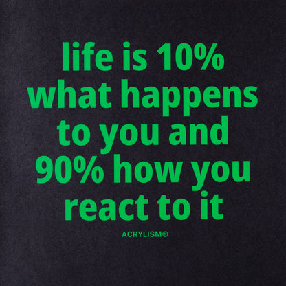 life is 10% what happens to you and 90% how you react to it #0121