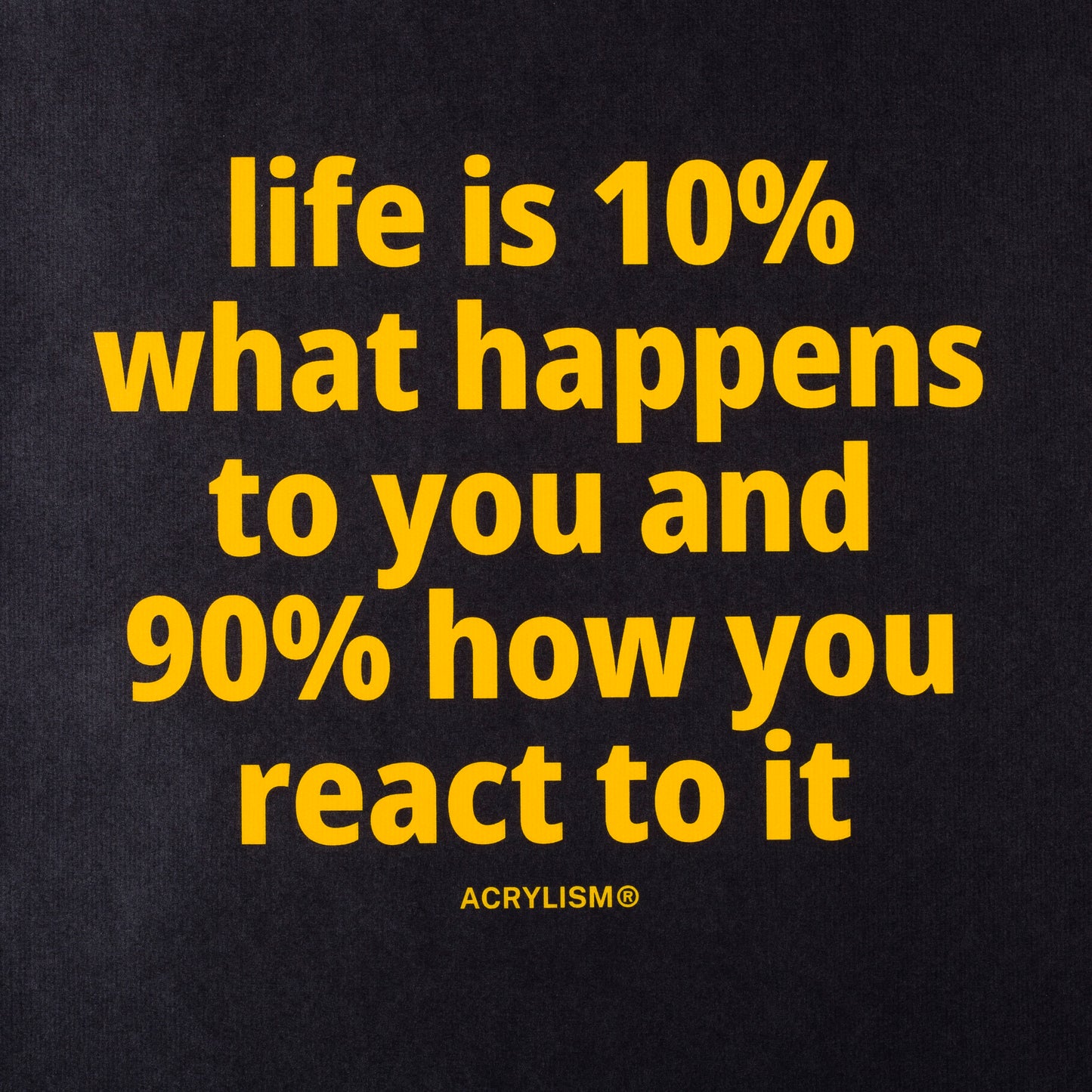 life is 10% what happens to you and 90% how you react to it #0121